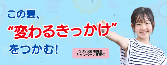 この夏、“変わるきっかけ”をつかむ！夏期講習キャンペーン受付中