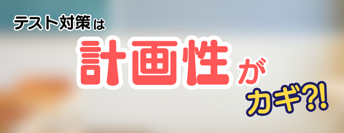 テスト勉強は「計画性」がカギ!