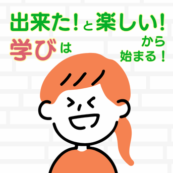 「できた!」と「楽しい!」から『学び』は始まる。